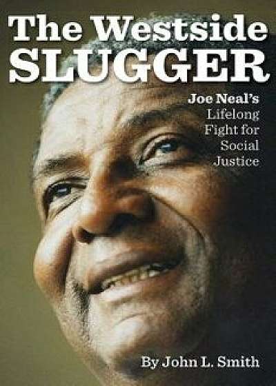 The Westside Slugger: Joe Neal's Lifelong Fight for Social Justice, Hardcover/John L. Smith