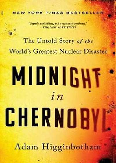 Midnight in Chernobyl: The Untold Story of the World's Greatest Nuclear Disaster, Hardcover/Adam Higginbotham