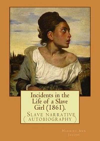 Incidents in the Life of a Slave Girl (1861). by: Harriet Ann Jacobs: Jacobs Wrote an Autobiographical Novel, Incidents in the Life of a Slave Girl, F, Paperback/Harriet Ann Jacobs