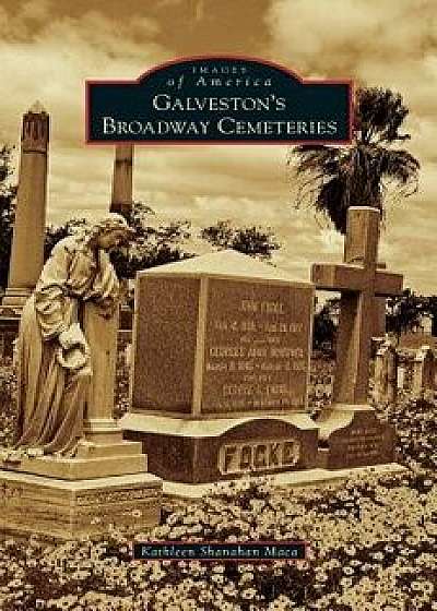 Galveston's Broadway Cemeteries, Hardcover/Kathleen Shanahan Maca