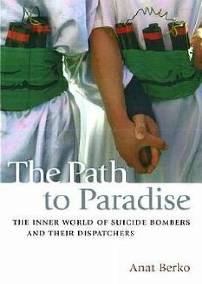 The Path to Paradise: The Inner World of Suicide Bombers and Their Dispatchers, Paperback/Anat Berko