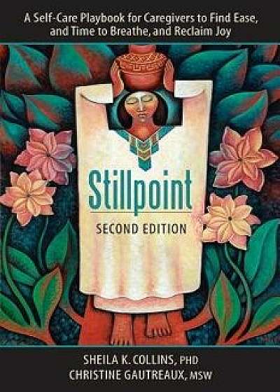 Stillpoint: A Self-Care Playbook for Caregivers to Find Ease and Time to Breathe, and Reclaim Joy, Paperback/Collins K. Sheila