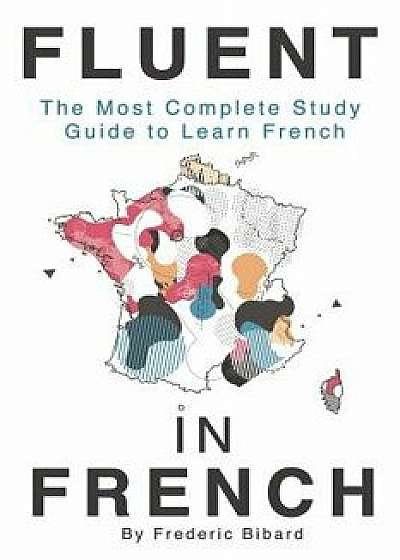 Fluent in French: The Most Complete Study Guide to Learn French, Paperback/Frederic Bibard