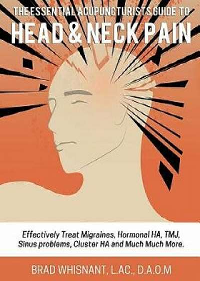 The Essential Acupuncturist Guide to Head and Neck Pain: Effectively Treat Migra, Paperback/Brad Whisnant
