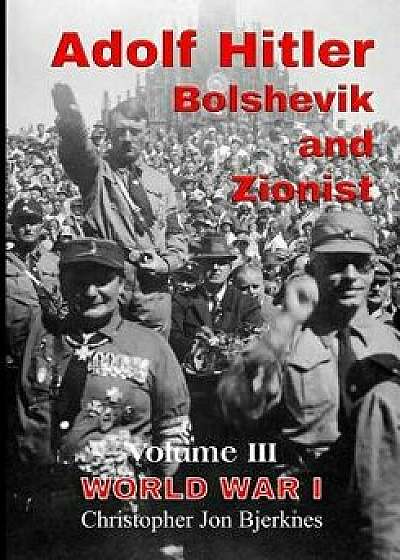 Adolf Hitler: Bolshevik and Zionist: World War I, Volume III/Christopher Jon Bjerknes