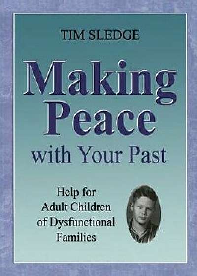 Making Peace with Your Past: Help for Adult Children of Dysfunctional Families, Paperback/Tim Sledge