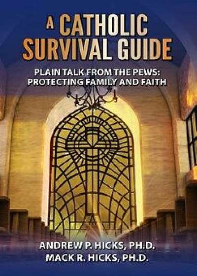 A Catholic Survival Guide: Plain Talk from the Pews: Protecting Family and Faith/Andrew P. Hicks