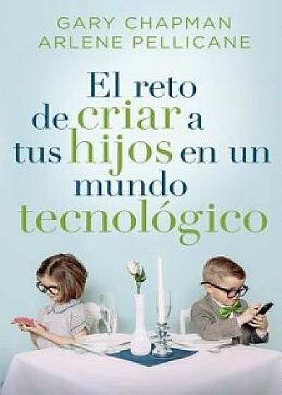 El Reto de Criar a Tus Hijos En Un Mundo Tecnol gico, Paperback/Gary Chapman