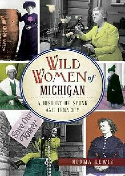 Wild Women of Michigan: A History of Spunk and Tenacity, Hardcover/Norma Lewis