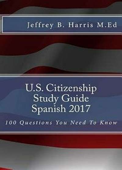 U.S. Citizenship Study Guide - Spanish: 100 Questions You Need to Know, Paperback/Jeffrey B. Harris