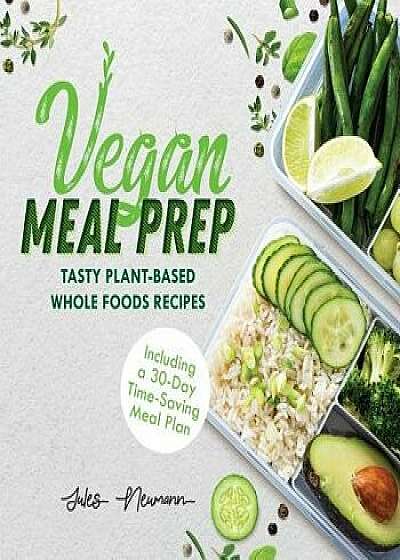 Vegan Meal Prep: Tasty Plant-Based Whole Foods Recipes (Including a 30-Day Time-Saving Meal Plan), 2nd Edition, Paperback/Jules Neumann