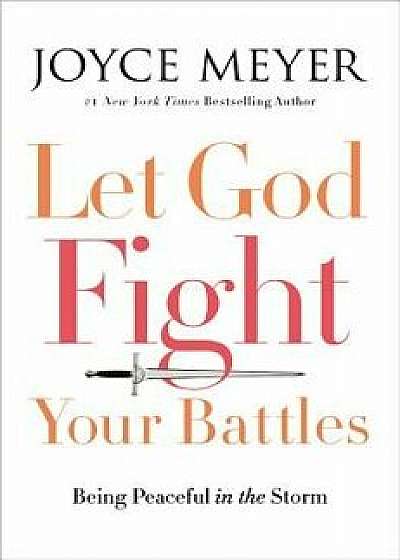 Let God Fight Your Battles: Being Peaceful in the Storm, Hardcover/Joyce Meyer