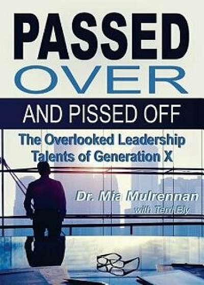 Passed Over and Pissed Off: The Overlooked Leadership Talents of Generation X, Paperback/Mia Mulrennan Psyd