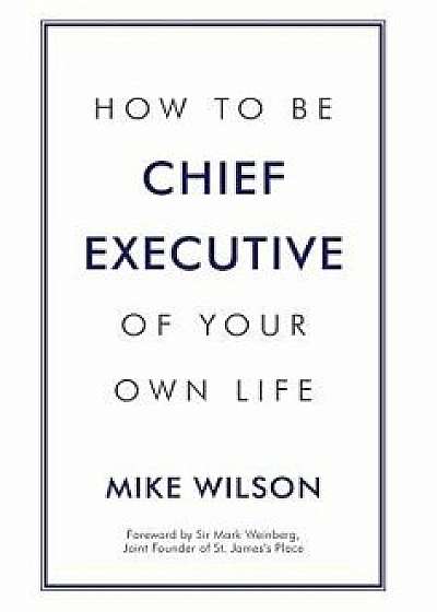 How to Be Chief Executive of Your Own Life, Hardcover/Mike Wilson