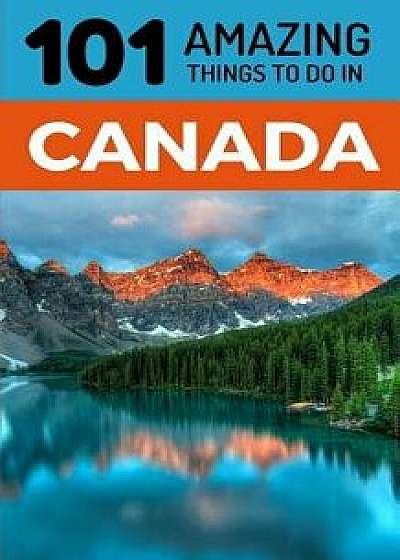 101 Amazing Things to Do in Canada: Canada Travel Guide, Paperback/101 Amazing Things
