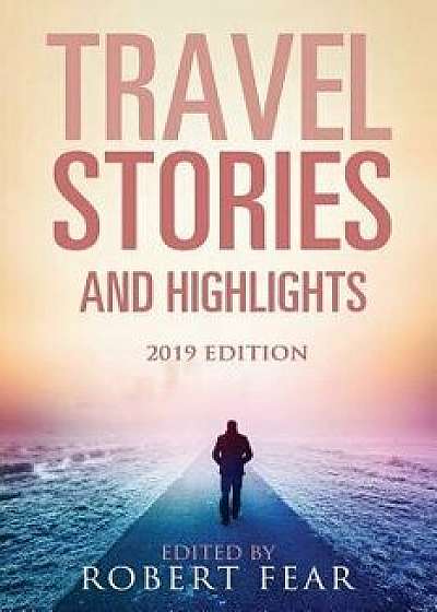 Travel Stories and Highlights: 2019 Edition, Paperback/Robert Fear