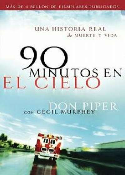90 Minutos En El Cielo: Una Historia Real de Vida Y Muerte, Paperback/Don Piper