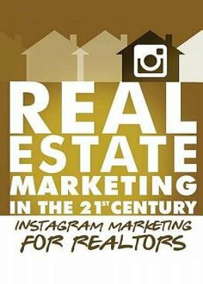 Instagram Marketing for Realtors: Real Estate Marketing in the 21st Century Vol.4, Paperback/Michael Smythe