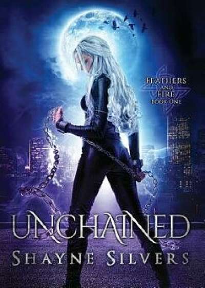 Unchained: Feathers and Fire Book 1, Hardcover/Shayne Silvers