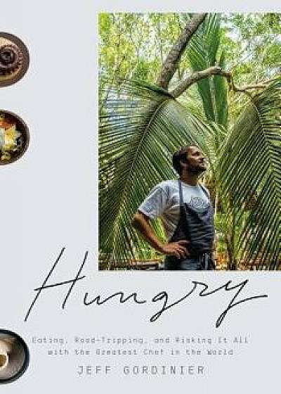 Hungry: Eating, Road-Tripping, and Risking It All with the Greatest Chef in the World, Hardcover/Jeff Gordinier
