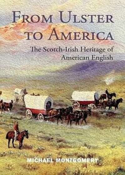 From Ulster to America: The Scotch-Irish Heritage of American English, Paperback/Michael Montgomery