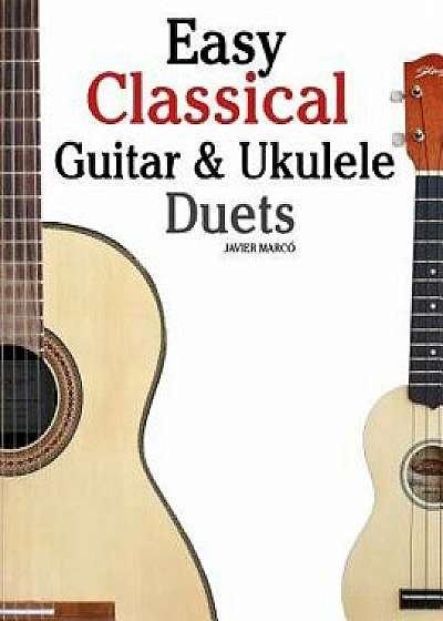 Easy Classical Guitar & Ukulele Duets: Featuring Music of Beethoven, Bach, Wagner, Handel and Other Composers. in Standard Notation and Tablature, Paperback/Marc