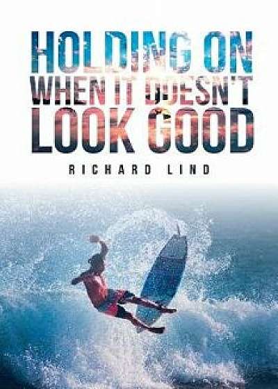 Holding on When It Doesn't Look Good, Paperback/Richard Lind