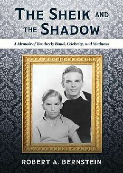 The Sheik and the Shadow: A Memoir of Brotherly Bond, Celebrity, and Madness, Paperback/Robert A. Bernstein