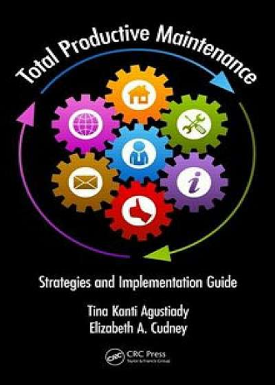 Total Productive Maintenance: Strategies and Implementation Guide, Hardcover/Tina Kanti Agustiady