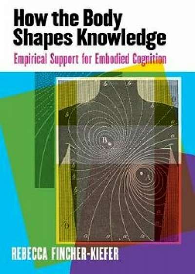 How the Body Shapes Knowledge: Empirical Support for Embodied Cognition, Paperback/Rebecca Fincher-Kiefer