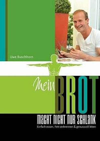 Mein Brot Macht Nicht Nur Schlank, Paperback/Uwe Buschhorn
