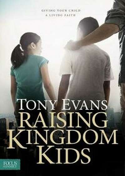 Raising Kingdom Kids: Giving Your Child a Living Faith, Hardcover/Tony Evans