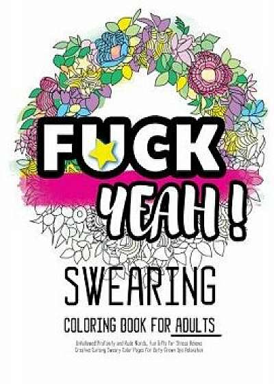 Fck Yeah: Swearing Coloring Book for Adults: Unhallowed Profanity and Rude Words: Fun Gifts for Stress Relieve: Creative Cursing, Paperback/Swearing Coloring Book for Adults