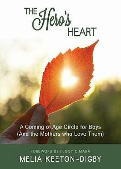 The Hero's Heart: A Coming of Age Circle for Boys (And the Mothers who Love Them), Paperback/Melia Keeton-Digby