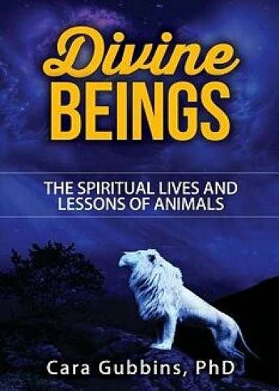 Divine Beings: The Spiritual Lives and Lessons of Animals/Cara M. Gubbins Phd