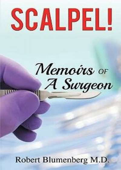 Scalpel!: Memoirs of a Surgeon, Paperback/Robert Blumenberg M. D.