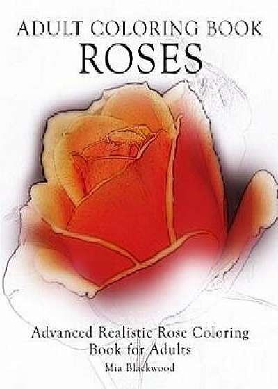 Adult Coloring Book Roses: Advanced Realistic Rose Coloring Book for Adults, Paperback/Mia Blackwood