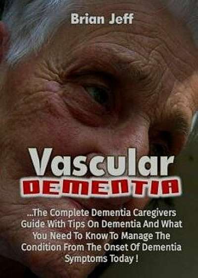 Vascular Dementia: The Complete Dementia Caregivers Guide with Tips on Dementia, Paperback/Brian Jeff