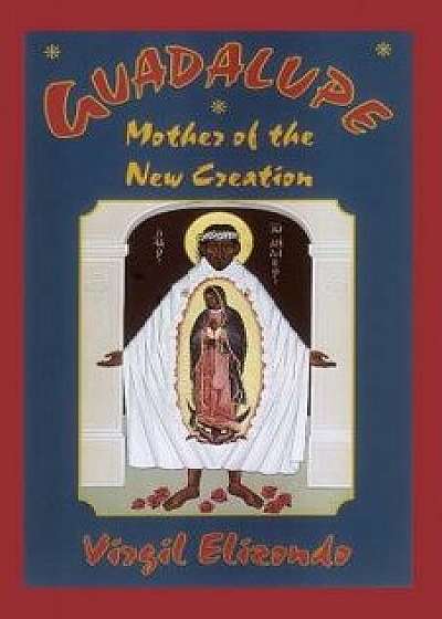 Guadalupe: Mother of the New Creation, Paperback/Virgilio P. Elizondo