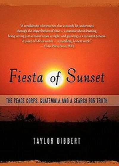 Fiesta of Sunset: The Peace Corps, Guatemala and a Search for Truth, Paperback/Taylor Dibbert