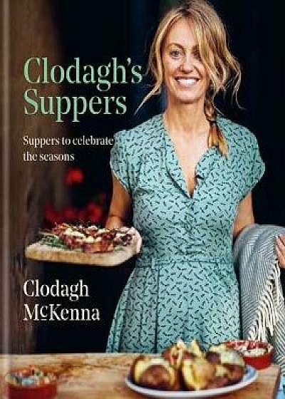 Clodagh's Suppers: Suppers to Celebrate the Seasons, Hardcover/Clodagh McKenna