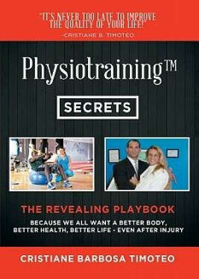 Physiotraining(TM): Because We All Want a Better Body, Better Health, Better Life - Even After Injury, Paperback/Cristiane Barbosa Timoteo