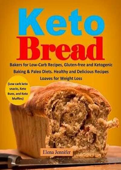 Keto Bread: Bakers for Low-Carb Recipes, Gluten-Free and Ketogenic Baking & Paleo Diets. Healthy and Delicious Recipes Loaves for, Paperback/Elena Jennifer