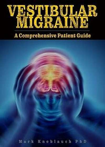 Vestibular Migraine: A Comprehensive Patient Guide, Paperback/Mark Knoblauch Phd