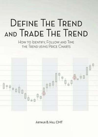 Define the Trend and Trade the Trend: How to Identify, Follow and Time the Trend Using Price Charts, Paperback/Arthur B. Hill