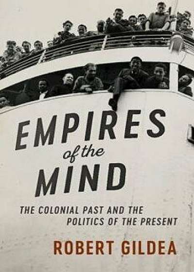 Empires of the Mind: The Colonial Past and the Politics of the Present, Hardcover/Robert Gildea