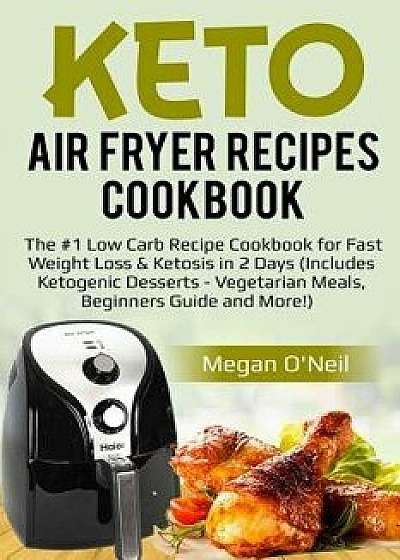 Keto Air Fryer Recipes Cookbook: The #1 Low Carb Recipe Cookbook for Fast Weight Loss & Ketosis in 2 Days (Includes Ketogenic Desserts - Vegetarian Me, Paperback/Megan O'Neil