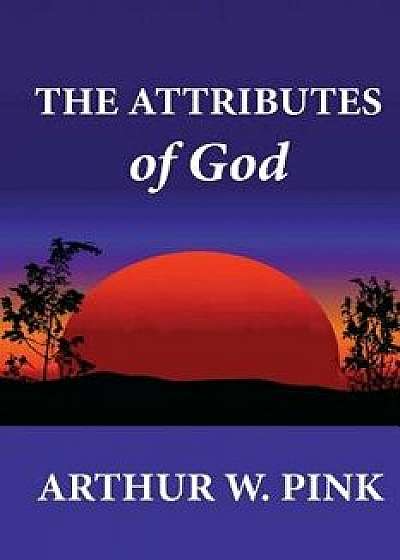 The Attributes of God, Paperback/Arthur W. Pink