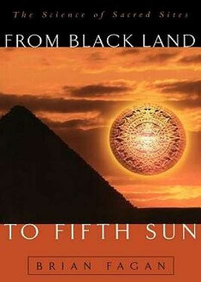 From Black Land to Fifth Sun: The Science of Sacred Sites, Paperback/Brian M. Fagan