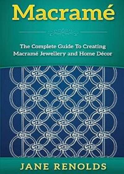 Macrame: The Complete Guide to Creating Macrame Jewellery and Home Decor (Paracord, Craft Business, Knot Tying, Fusion Knots, K, Paperback/Jane Renolds